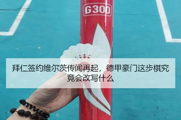 拜仁签约维尔茨传闻再起，德甲豪门这步棋究竟会改写什么