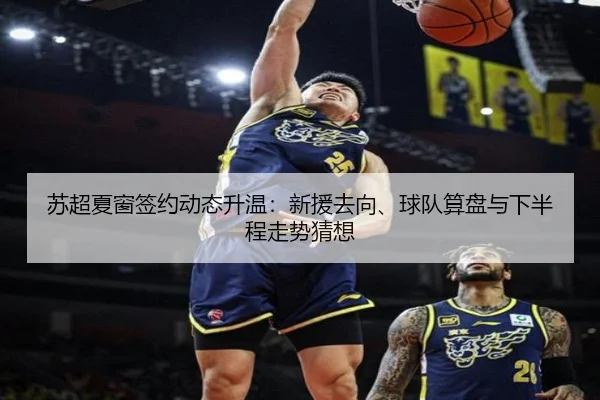 苏超夏窗签约动态升温：新援去向、球队算盘与下半程走势猜想