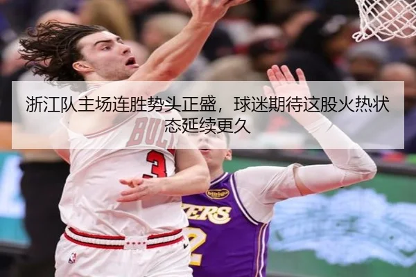 浙江队主场连胜势头正盛，球迷期待这股火热状态延续更久